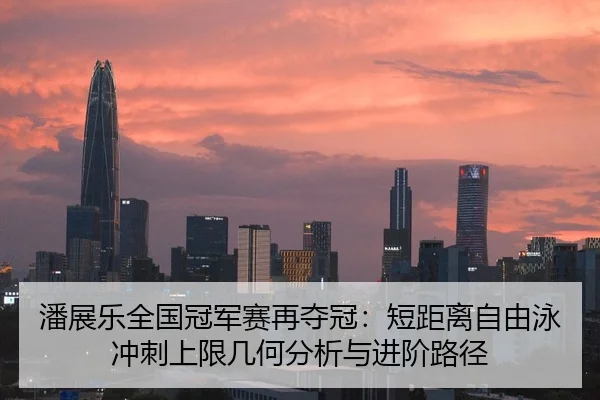 潘展乐全国冠军赛再夺冠：短距离自由泳冲刺上限几何分析与进阶路径（jiuyou game）