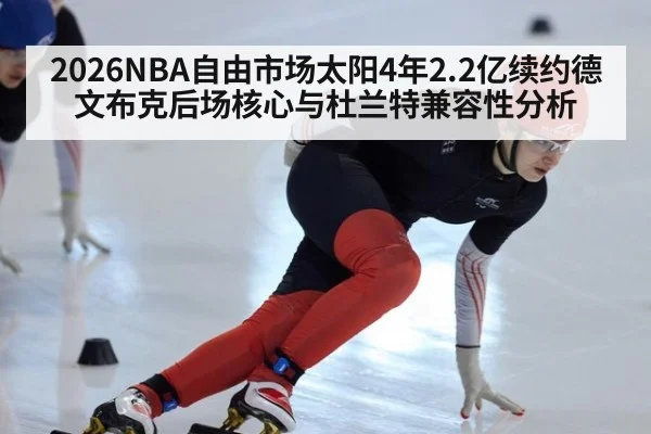 2026NBA自由市场太阳4年2.2亿续约德文布克后场核心与杜兰特兼容性分析（jiuyou game）