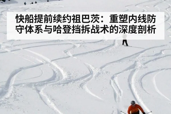快船提前续约祖巴茨：重塑内线防守体系与哈登挡拆战术的深度剖析（jiuyou game）