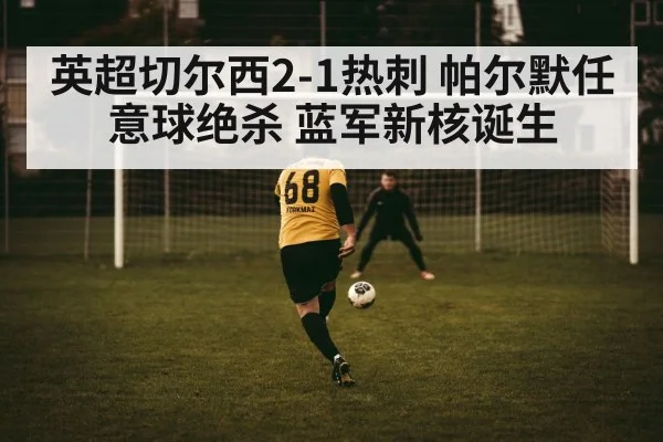 英超切尔西2-1热刺 帕尔默任意球绝杀 蓝军新核诞生