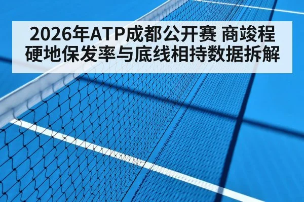 2026年ATP成都公开赛 商竣程硬地保发率与底线相持数据拆解（jiuyou game）