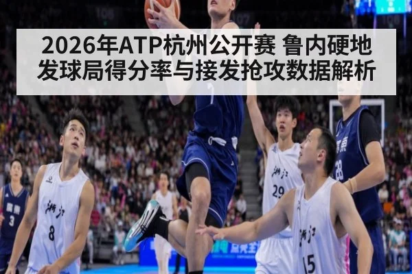 2026年ATP杭州公开赛 鲁内硬地发球局得分率与接发抢攻数据解析（jiuyou game）