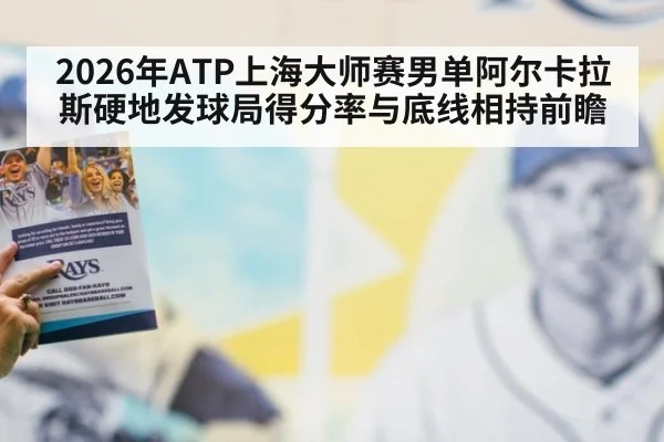 2026年ATP上海大师赛男单阿尔卡拉斯硬地发球局得分率与底线相持前瞻（jiuyou game）