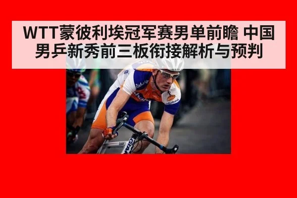 WTT蒙彼利埃冠军赛男单前瞻 中国男乒新秀前三板衔接解析与预判（jiuyou game）
