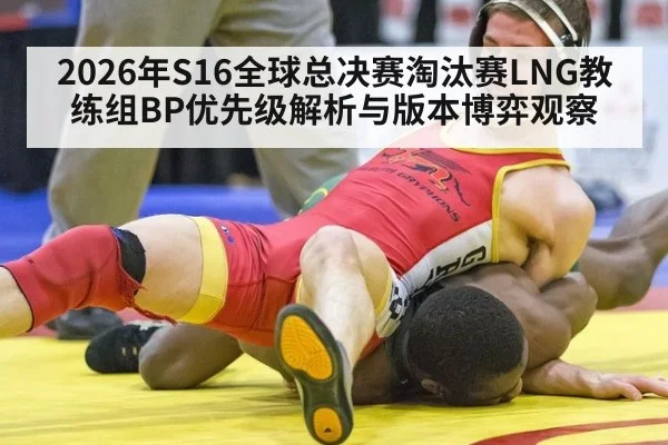 2026年S16全球总决赛淘汰赛LNG教练组BP优先级解析与版本博弈观察（jiuyou game）