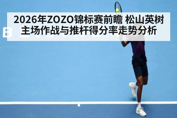 2026年ZOZO锦标赛前瞻 松山英树主场作战与推杆得分率走势分析