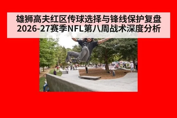 雄狮高夫红区传球选择与锋线保护复盘 2026-27赛季NFL第八周战术深度分析