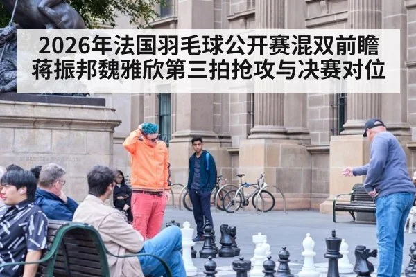 2026年法国羽毛球公开赛混双前瞻 蒋振邦魏雅欣第三拍抢攻与决赛对位 - jiuyou game